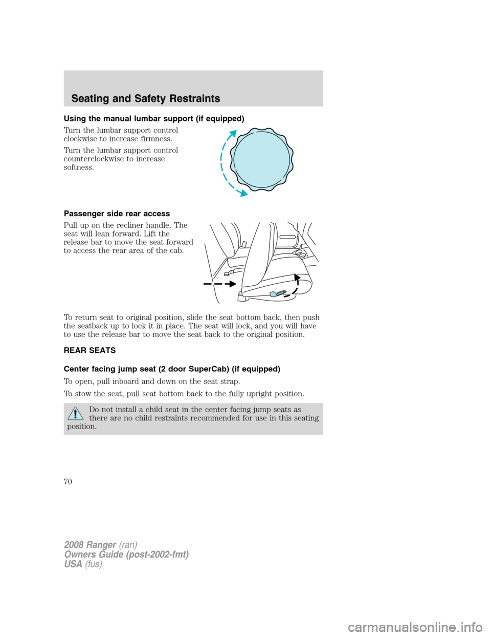 FORD RANGER 2008 2.G Owners Manual Using the manual lumbar support (if equipped)
Turn the lumbar support control
clockwise to increase firmness.
Turn the lumbar support control
counterclockwise to increase
softness.
Passenger side rear FORD RANGER 2008 2.G Owners Manual Using the manual lumbar support (if equipped)
Turn the lumbar support control
clockwise to increase firmness.
Turn the lumbar support control
counterclockwise to increase
softness.
Passenger side rear