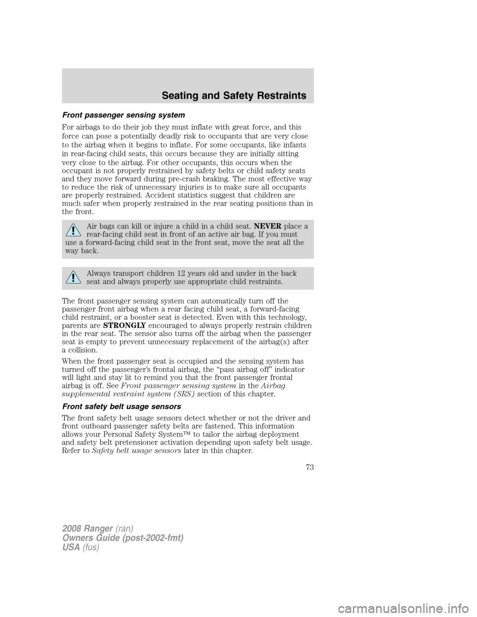 FORD RANGER 2008 2.G Owners Manual Front passenger sensing system
For airbags to do their job they must inflate with great force, and this
force can pose a potentially deadly risk to occupants that are very close
to the airbag when it FORD RANGER 2008 2.G Owners Manual Front passenger sensing system
For airbags to do their job they must inflate with great force, and this
force can pose a potentially deadly risk to occupants that are very close
to the airbag when it