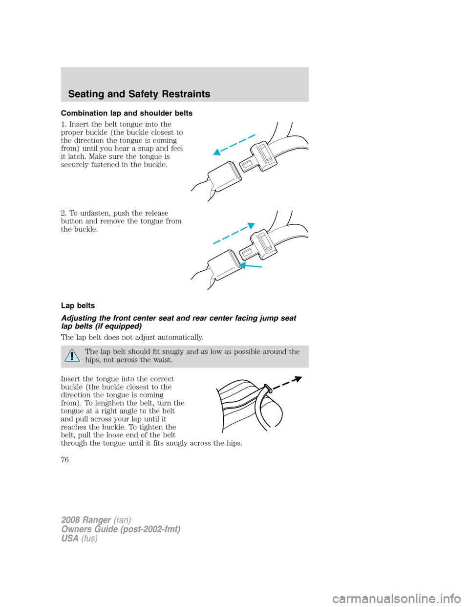 FORD RANGER 2008 2.G Manual PDF Combination lap and shoulder belts
1. Insert the belt tongue into the
proper buckle (the buckle closest to
the direction the tongue is coming
from) until you hear a snap and feel
it latch. Make sure t FORD RANGER 2008 2.G Manual PDF Combination lap and shoulder belts
1. Insert the belt tongue into the
proper buckle (the buckle closest to
the direction the tongue is coming
from) until you hear a snap and feel
it latch. Make sure t