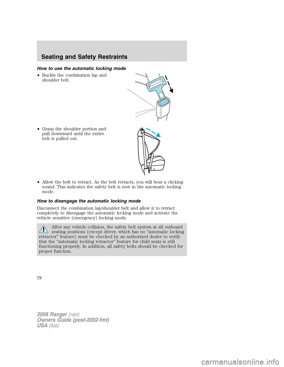 FORD RANGER 2008 2.G Owners Manual How to use the automatic locking mode
•Buckle the combination lap and
shoulder belt.
•Grasp the shoulder portion and
pull downward until the entire
belt is pulled out.
•Allow the belt to retract FORD RANGER 2008 2.G Owners Manual How to use the automatic locking mode
•Buckle the combination lap and
shoulder belt.
•Grasp the shoulder portion and
pull downward until the entire
belt is pulled out.
•Allow the belt to retract