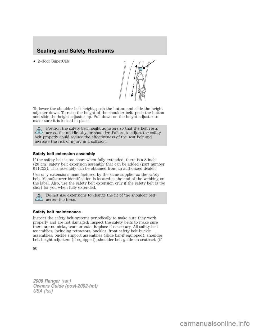 FORD RANGER 2008 2.G Manual PDF •2–door SuperCab
To lower the shoulder belt height, push the button and slide the height
adjuster down. To raise the height of the shoulder belt, push the button
and slide the height adjuster up. FORD RANGER 2008 2.G Manual PDF •2–door SuperCab
To lower the shoulder belt height, push the button and slide the height
adjuster down. To raise the height of the shoulder belt, push the button
and slide the height adjuster up.