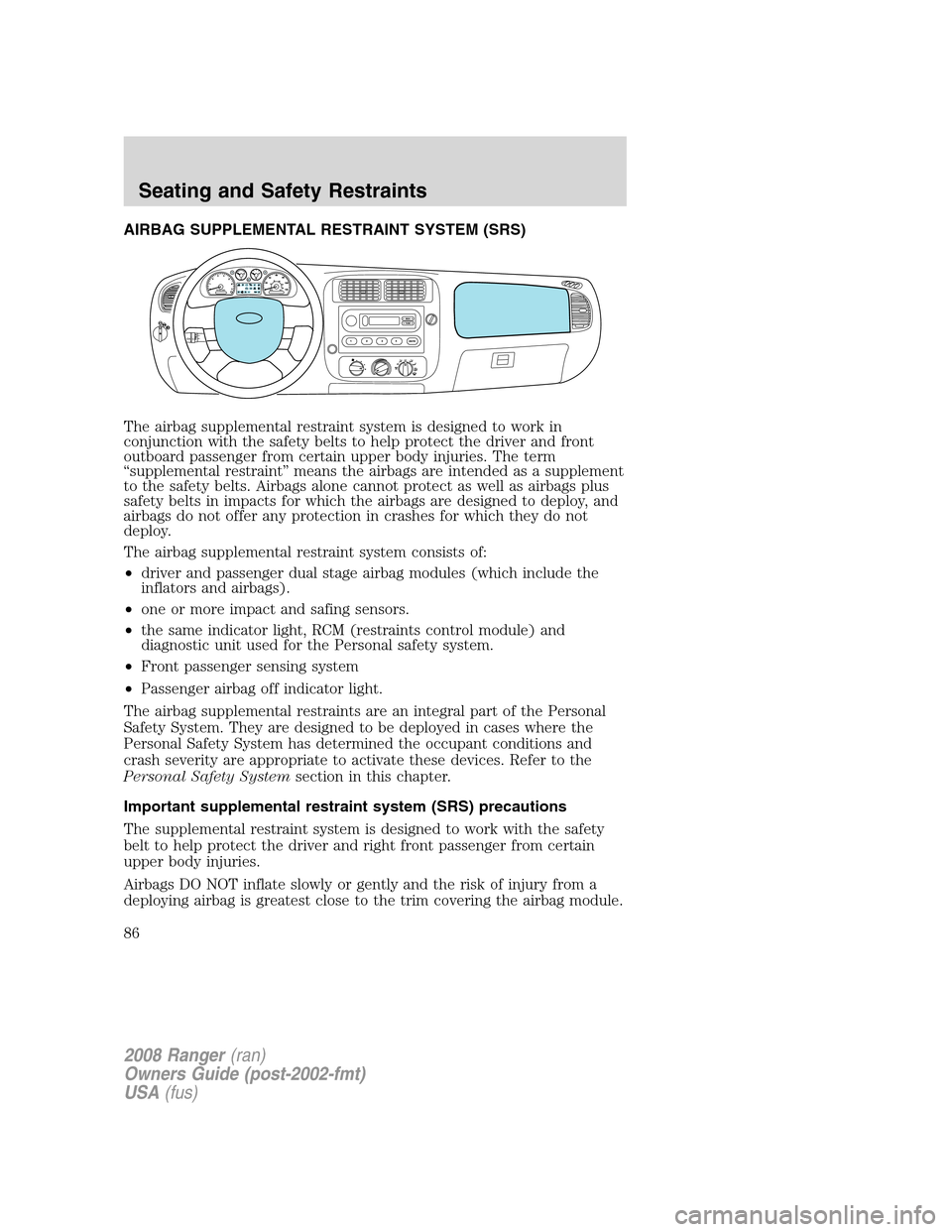 FORD RANGER 2008 2.G Manual Online AIRBAG SUPPLEMENTAL RESTRAINT SYSTEM (SRS)
The airbag supplemental restraint system is designed to work in
conjunction with the safety belts to help protect the driver and front
outboard passenger fro
