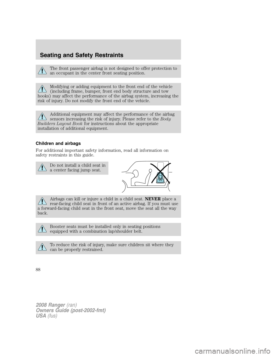 FORD RANGER 2008 2.G User Guide The front passenger airbag is not designed to offer protection to
an occupant in the center front seating position.
Modifying or adding equipment to the front end of the vehicle
(including frame, bump