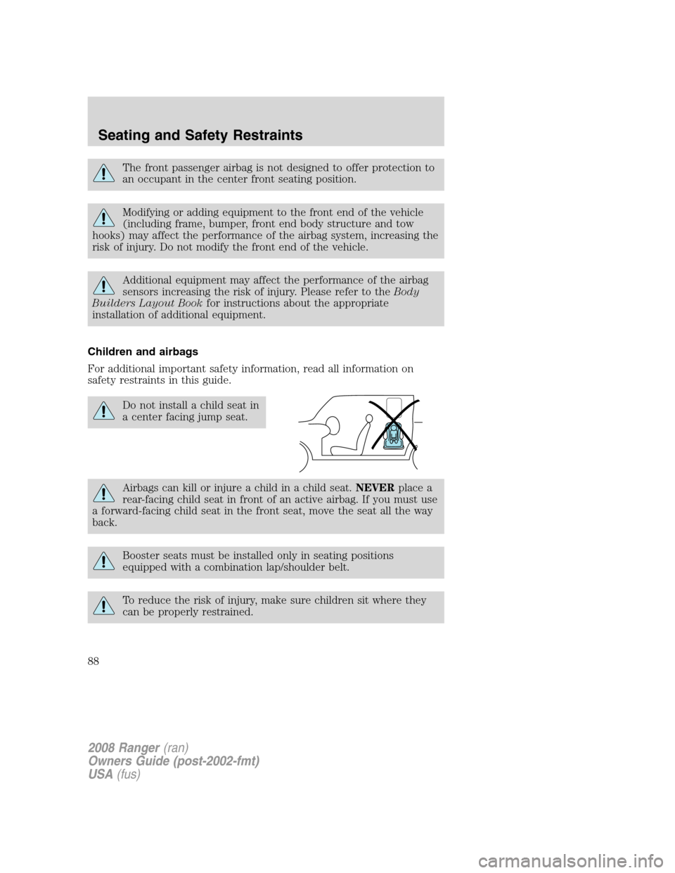 FORD RANGER 2008 2.G Owners Manual The front passenger airbag is not designed to offer protection to
an occupant in the center front seating position.
Modifying or adding equipment to the front end of the vehicle
(including frame, bump