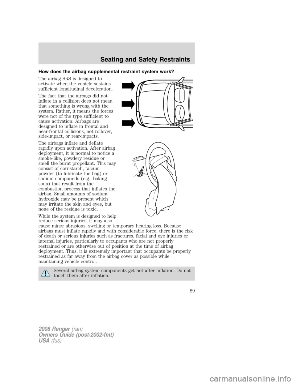 FORD RANGER 2008 2.G Manual Online How does the airbag supplemental restraint system work?
The airbag SRS is designed to
activate when the vehicle sustains
sufficient longitudinal deceleration.
The fact that the airbags did not
inflate