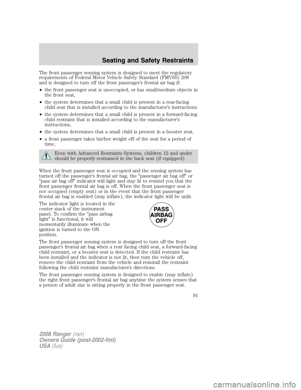 FORD RANGER 2008 2.G Owners Manual The front passenger sensing system is designed to meet the regulatory
requirements of Federal Motor Vehicle Safety Standard (FMVSS) 208
and is designed to turn off the front passenger’s frontal air FORD RANGER 2008 2.G Owners Manual The front passenger sensing system is designed to meet the regulatory
requirements of Federal Motor Vehicle Safety Standard (FMVSS) 208
and is designed to turn off the front passenger’s frontal air