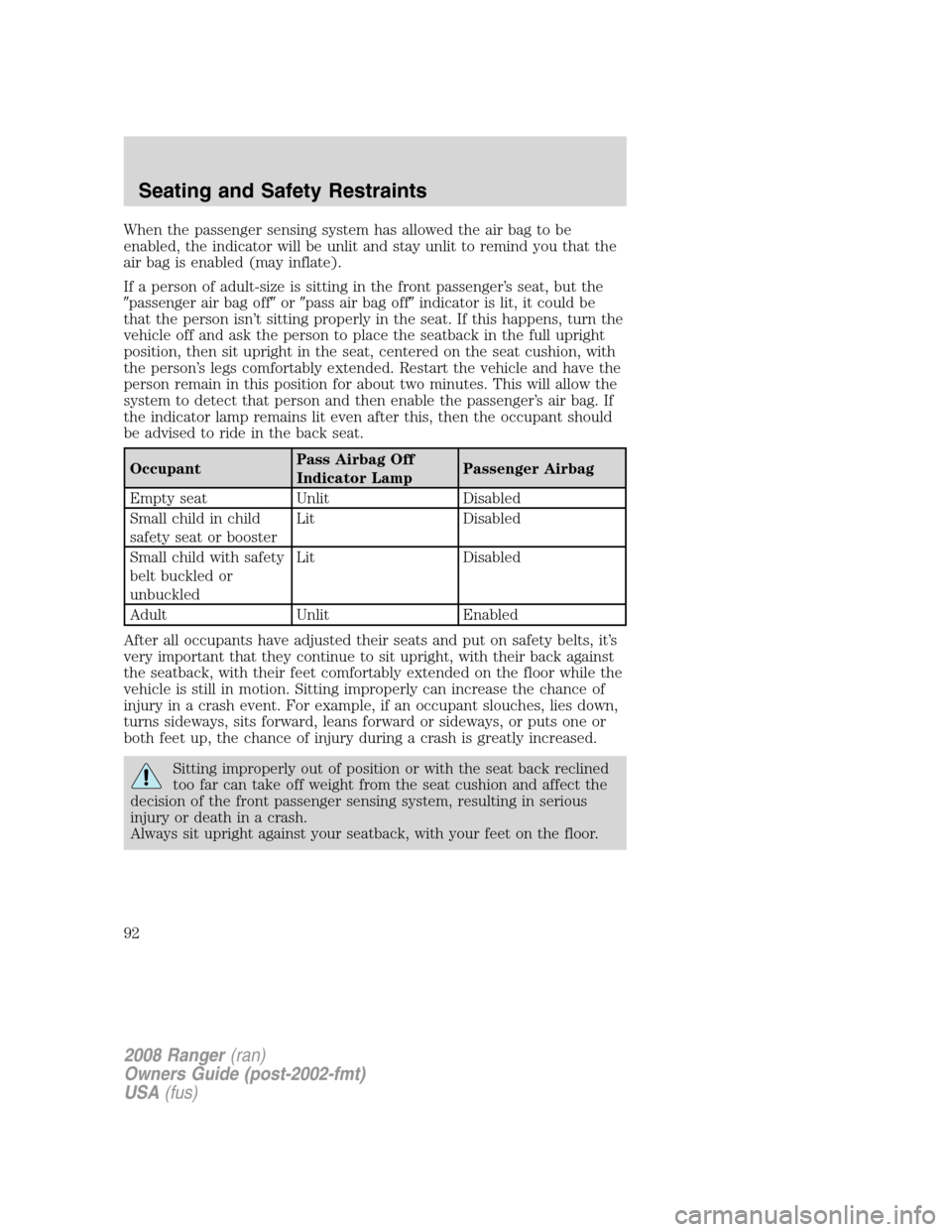 FORD RANGER 2008 2.G Owners Manual When the passenger sensing system has allowed the air bag to be
enabled, the indicator will be unlit and stay unlit to remind you that the
air bag is enabled (may inflate).
If a person of adult-size i FORD RANGER 2008 2.G Owners Manual When the passenger sensing system has allowed the air bag to be
enabled, the indicator will be unlit and stay unlit to remind you that the
air bag is enabled (may inflate).
If a person of adult-size i