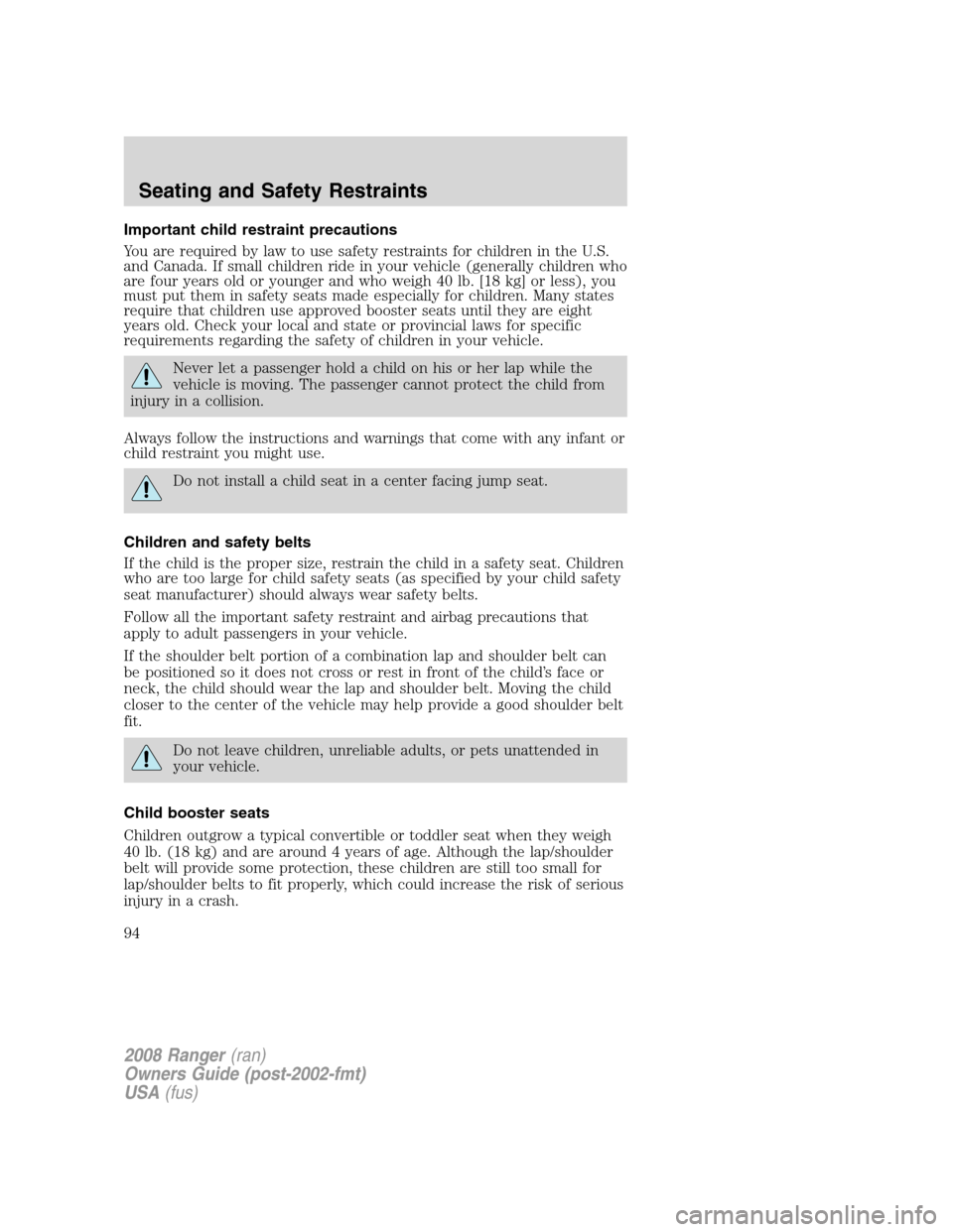 FORD RANGER 2008 2.G Owners Manual Important child restraint precautions
You are required by law to use safety restraints for children in the U.S.
and Canada. If small children ride in your vehicle (generally children who
are four year FORD RANGER 2008 2.G Owners Manual Important child restraint precautions
You are required by law to use safety restraints for children in the U.S.
and Canada. If small children ride in your vehicle (generally children who
are four year