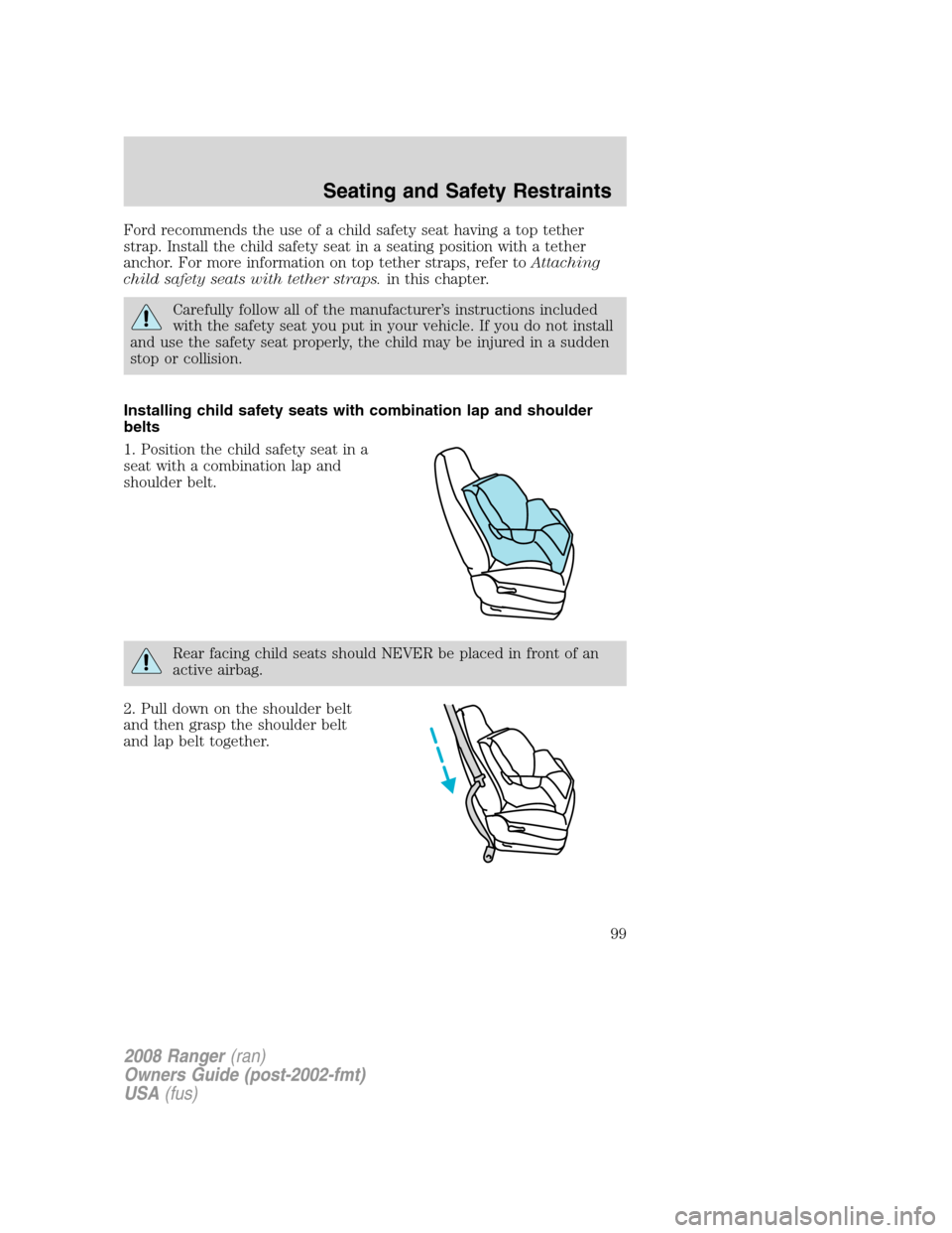 FORD RANGER 2008 2.G Owners Manual Ford recommends the use of a child safety seat having a top tether
strap. Install the child safety seat in a seating position with a tether
anchor. For more information on top tether straps, refer toA FORD RANGER 2008 2.G Owners Manual Ford recommends the use of a child safety seat having a top tether
strap. Install the child safety seat in a seating position with a tether
anchor. For more information on top tether straps, refer toA