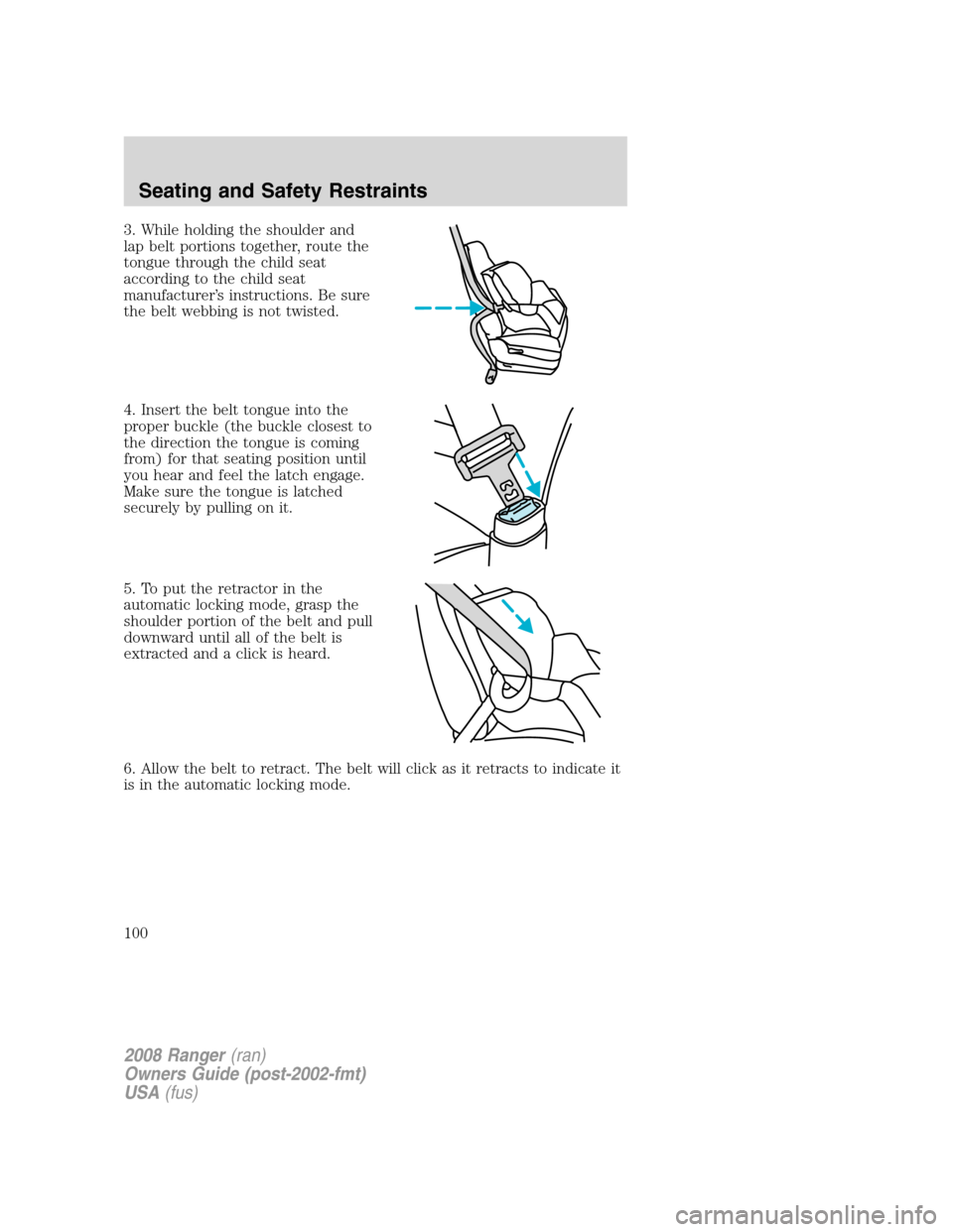 FORD RANGER 2008 2.G Owners Manual 3. While holding the shoulder and
lap belt portions together, route the
tongue through the child seat
according to the child seat
manufacturer’s instructions. Be sure
the belt webbing is not twisted FORD RANGER 2008 2.G Owners Manual 3. While holding the shoulder and
lap belt portions together, route the
tongue through the child seat
according to the child seat
manufacturer’s instructions. Be sure
the belt webbing is not twisted