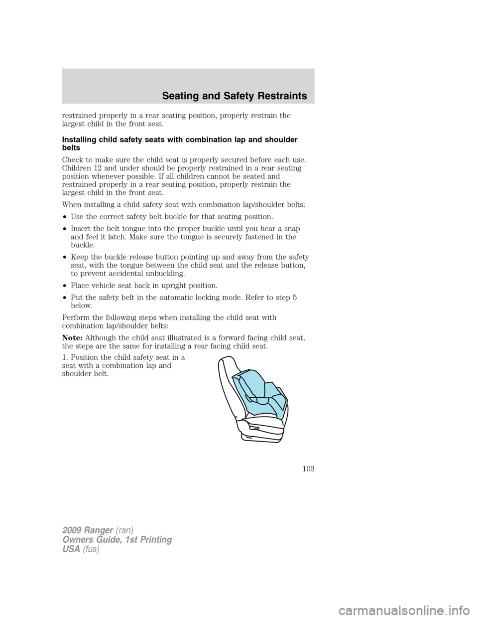FORD RANGER 2009 2.G Owners Manual restrained properly in a rear seating position, properly restrain the
largest child in the front seat.
Installing child safety seats with combination lap and shoulder
belts
Check to make sure the chil FORD RANGER 2009 2.G Owners Manual restrained properly in a rear seating position, properly restrain the
largest child in the front seat.
Installing child safety seats with combination lap and shoulder
belts
Check to make sure the chil
