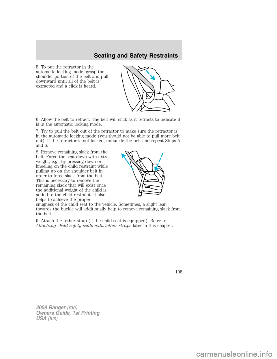 FORD RANGER 2009 2.G Owners Manual 5. To put the retractor in the
automatic locking mode, grasp the
shoulder portion of the belt and pull
downward until all of the belt is
extracted and a click is heard.
6. Allow the belt to retract. T FORD RANGER 2009 2.G Owners Manual 5. To put the retractor in the
automatic locking mode, grasp the
shoulder portion of the belt and pull
downward until all of the belt is
extracted and a click is heard.
6. Allow the belt to retract. T