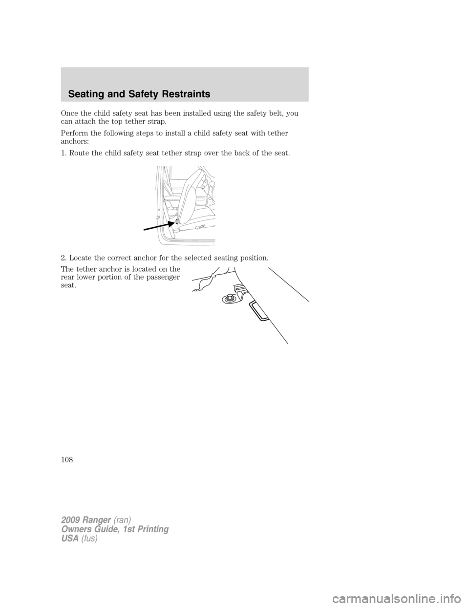 FORD RANGER 2009 2.G Owners Manual Once the child safety seat has been installed using the safety belt, you
can attach the top tether strap.
Perform the following steps to install a child safety seat with tether
anchors:
1. Route the c FORD RANGER 2009 2.G Owners Manual Once the child safety seat has been installed using the safety belt, you
can attach the top tether strap.
Perform the following steps to install a child safety seat with tether
anchors:
1. Route the c