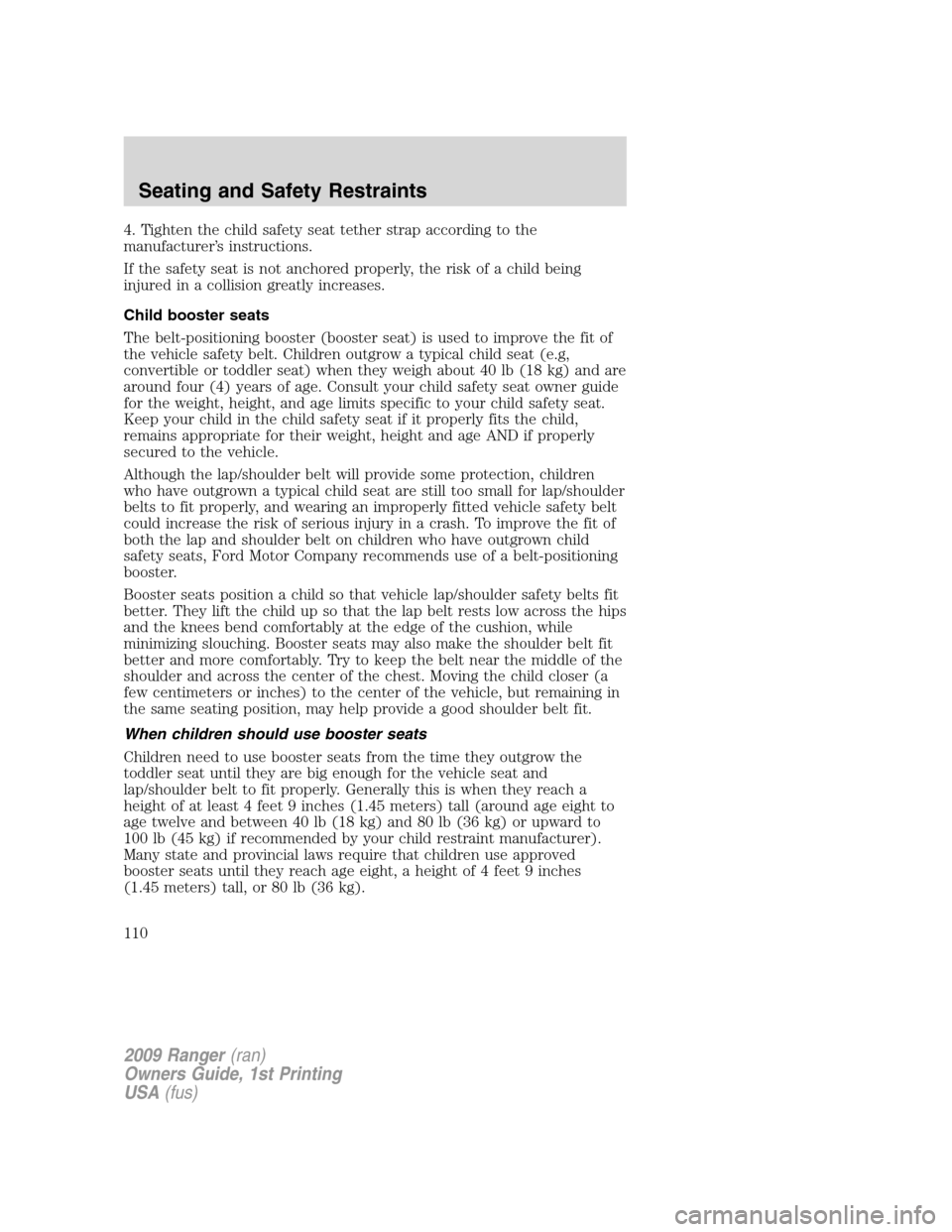 FORD RANGER 2009 2.G Owners Manual 4. Tighten the child safety seat tether strap according to the
manufacturer’s instructions.
If the safety seat is not anchored properly, the risk of a child being
injured in a collision greatly incr FORD RANGER 2009 2.G Owners Manual 4. Tighten the child safety seat tether strap according to the
manufacturer’s instructions.
If the safety seat is not anchored properly, the risk of a child being
injured in a collision greatly incr