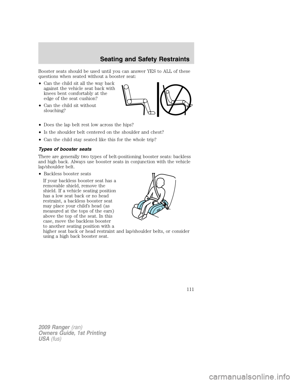 FORD RANGER 2009 2.G Owners Manual Booster seats should be used until you can answer YES to ALL of these
questions when seated without a booster seat:
•Can the child sit all the way back
against the vehicle seat back with
knees bent FORD RANGER 2009 2.G Owners Manual Booster seats should be used until you can answer YES to ALL of these
questions when seated without a booster seat:
•Can the child sit all the way back
against the vehicle seat back with
knees bent
