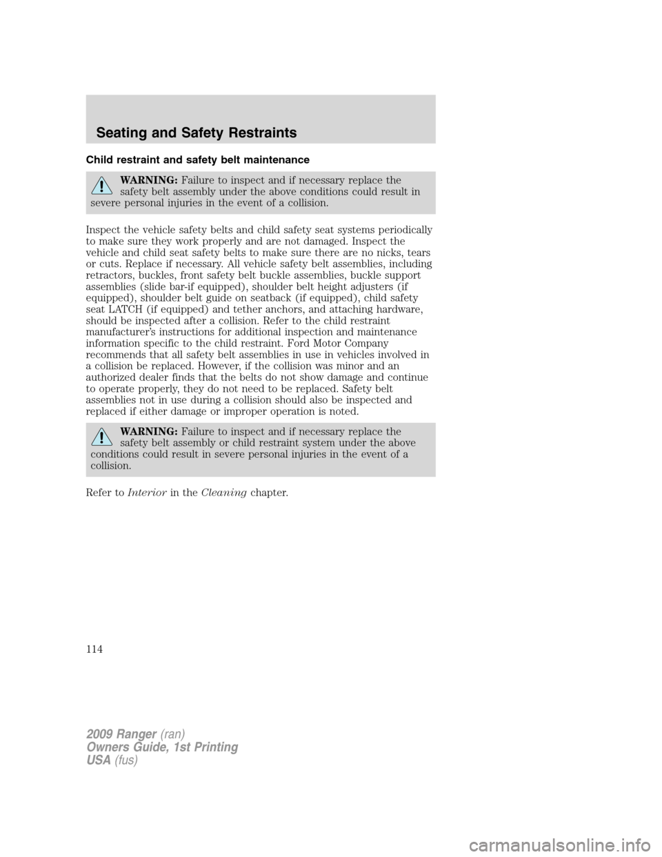 FORD RANGER 2009 2.G Owners Manual Child restraint and safety belt maintenance
WARNING:Failure to inspect and if necessary replace the
safety belt assembly under the above conditions could result in
severe personal injuries in the even