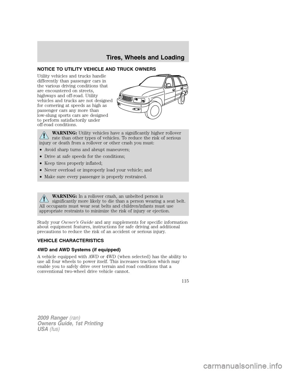 FORD RANGER 2009 2.G Owners Manual NOTICE TO UTILITY VEHICLE AND TRUCK OWNERS
Utility vehicles and trucks handle
differently than passenger cars in
the various driving conditions that
are encountered on streets,
highways and off-road. FORD RANGER 2009 2.G Owners Manual NOTICE TO UTILITY VEHICLE AND TRUCK OWNERS
Utility vehicles and trucks handle
differently than passenger cars in
the various driving conditions that
are encountered on streets,
highways and off-road.
