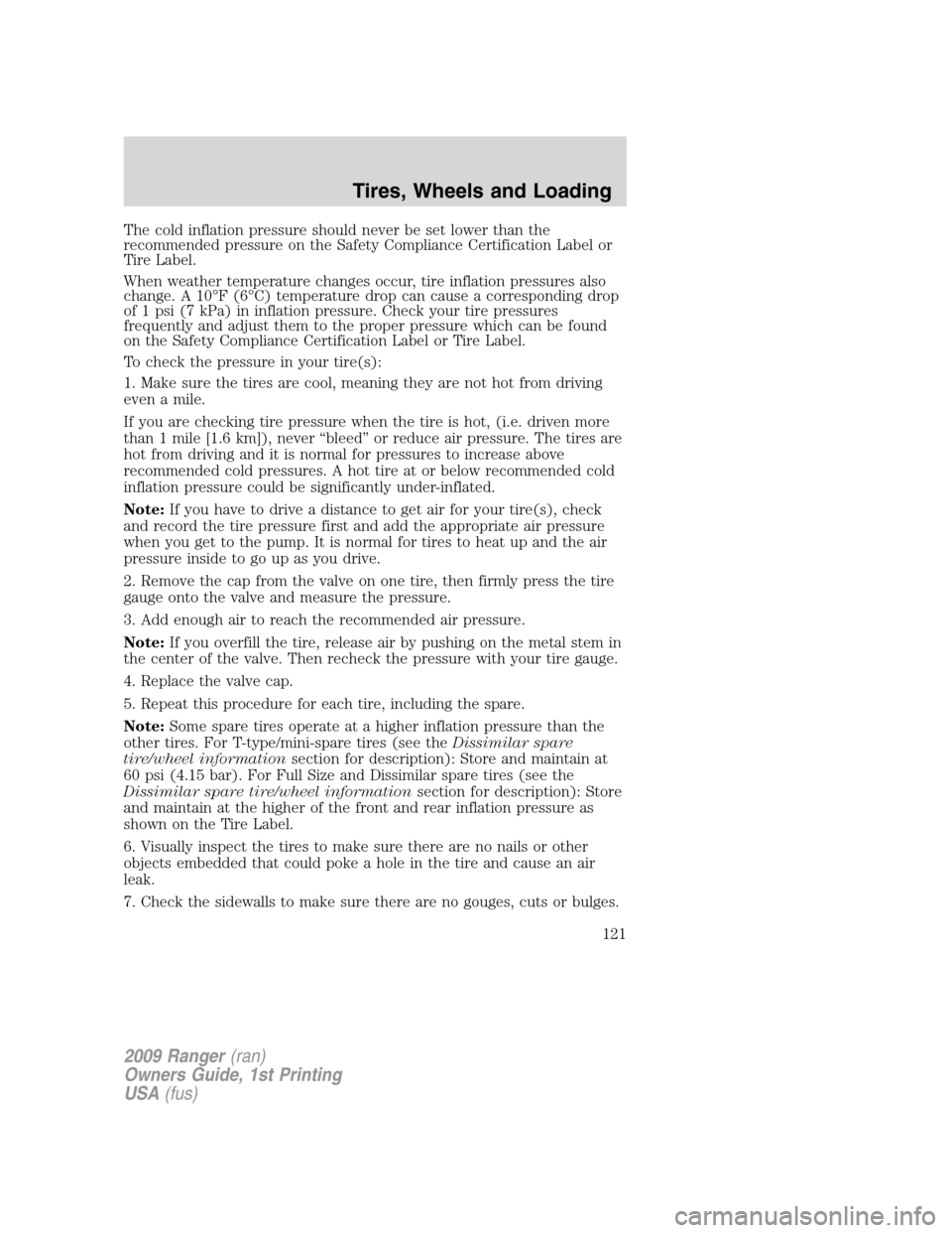 FORD RANGER 2009 2.G Owners Manual The cold inflation pressure should never be set lower than the
recommended pressure on the Safety Compliance Certification Label or
Tire Label.
When weather temperature changes occur, tire inflation p