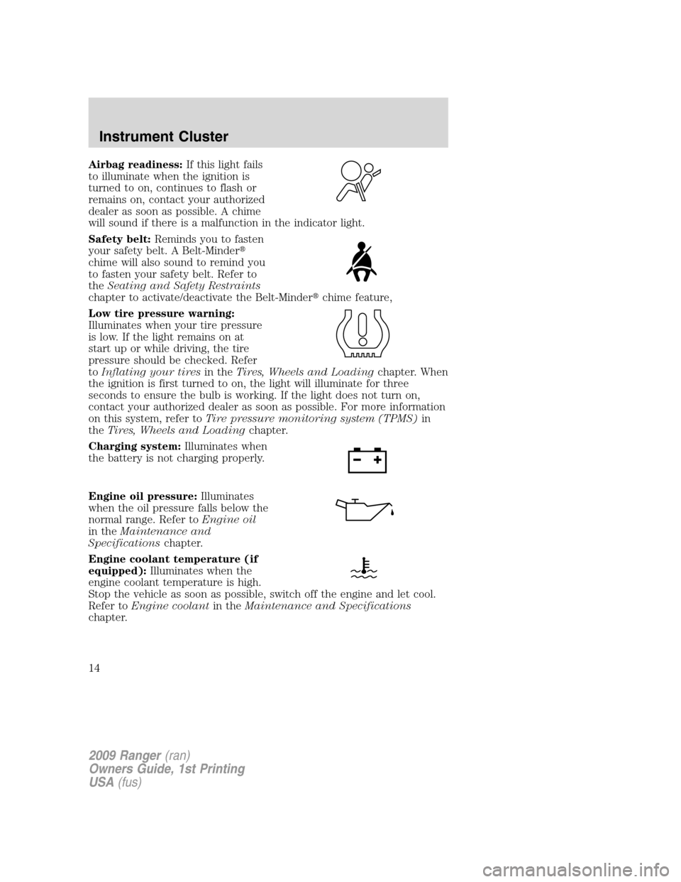 FORD RANGER 2009 2.G Owners Manual Airbag readiness:If this light fails
to illuminate when the ignition is
turned to on, continues to flash or
remains on, contact your authorized
dealer as soon as possible. A chime
will sound if there 