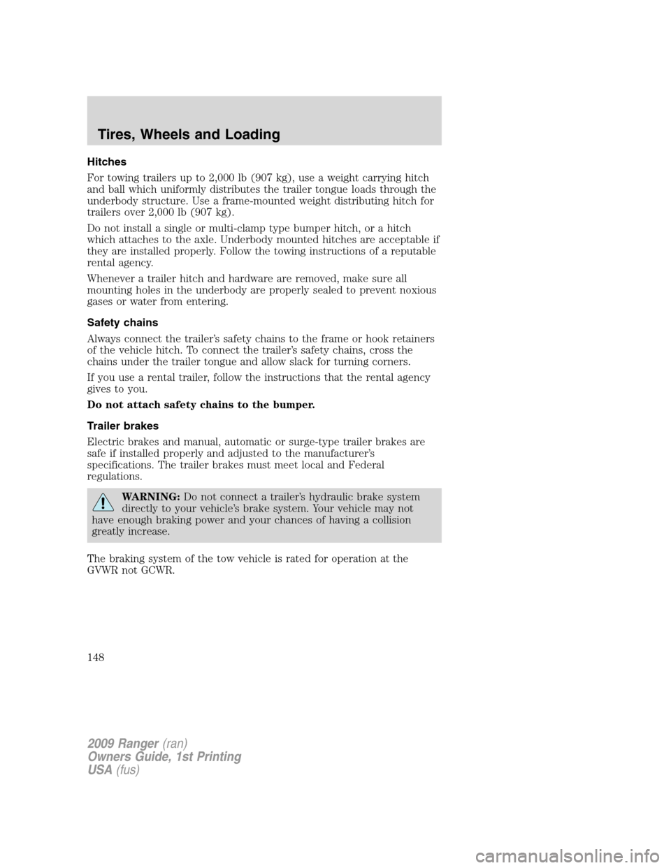 FORD RANGER 2009 2.G User Guide Hitches
For towing trailers up to 2,000 lb (907 kg), use a weight carrying hitch
and ball which uniformly distributes the trailer tongue loads through the
underbody structure. Use a frame-mounted weig