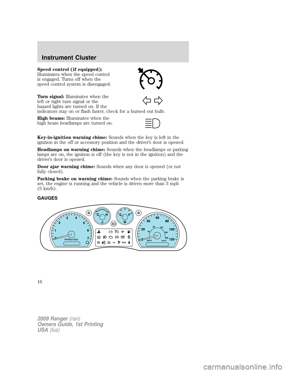 FORD RANGER 2009 2.G Owners Manual Speed control (if equipped):
Illuminates when the speed control
is engaged. Turns off when the
speed control system is disengaged.
Turn signal:Illuminates when the
left or right turn signal or the
haz