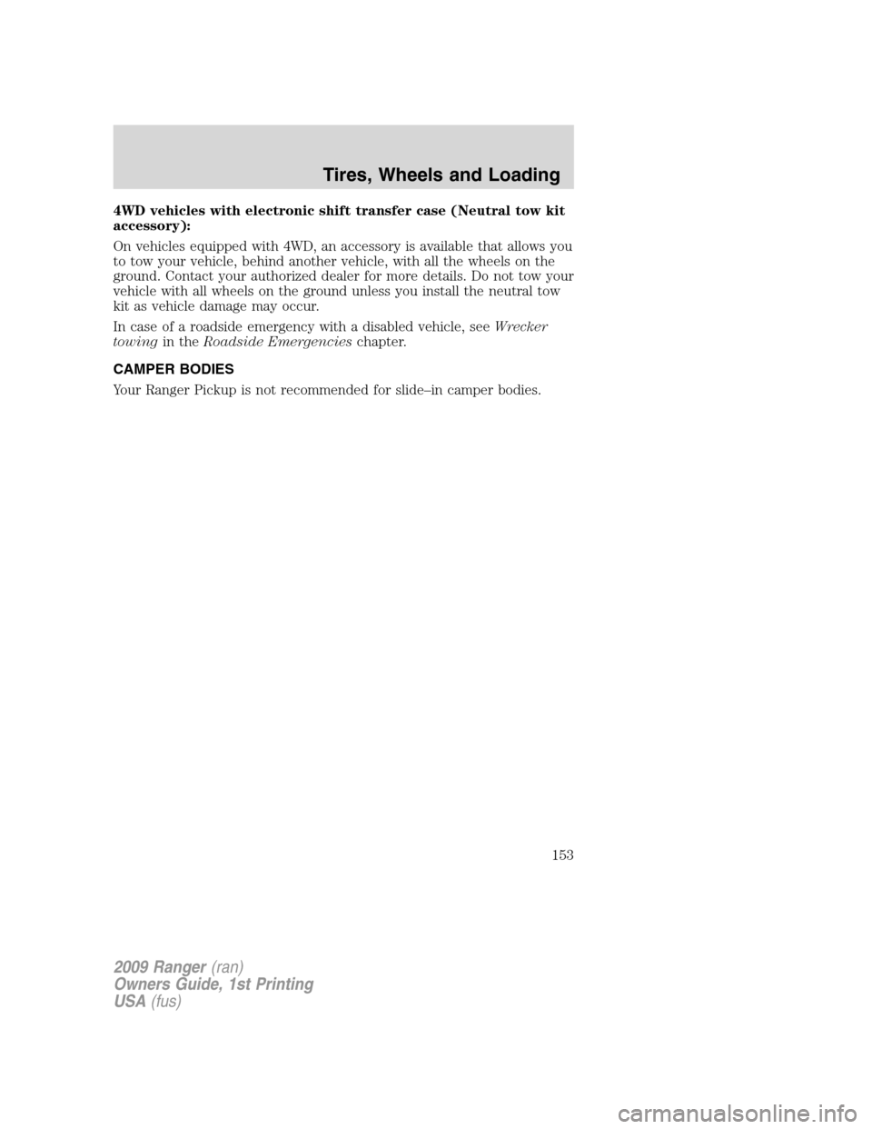 FORD RANGER 2009 2.G Owners Manual 4WD vehicles with electronic shift transfer case (Neutral tow kit
accessory):
On vehicles equipped with 4WD, an accessory is available that allows you
to tow your vehicle, behind another vehicle, with FORD RANGER 2009 2.G Owners Manual 4WD vehicles with electronic shift transfer case (Neutral tow kit
accessory):
On vehicles equipped with 4WD, an accessory is available that allows you
to tow your vehicle, behind another vehicle, with