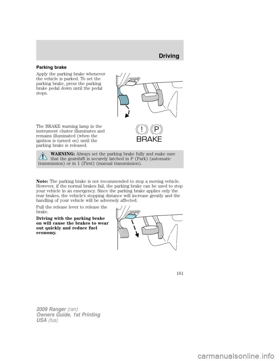 FORD RANGER 2009 2.G Owners Manual Parking brake
Apply the parking brake whenever
the vehicle is parked. To set the
parking brake, press the parking
brake pedal down until the pedal
stops.
The BRAKE warning lamp in the
instrument clust