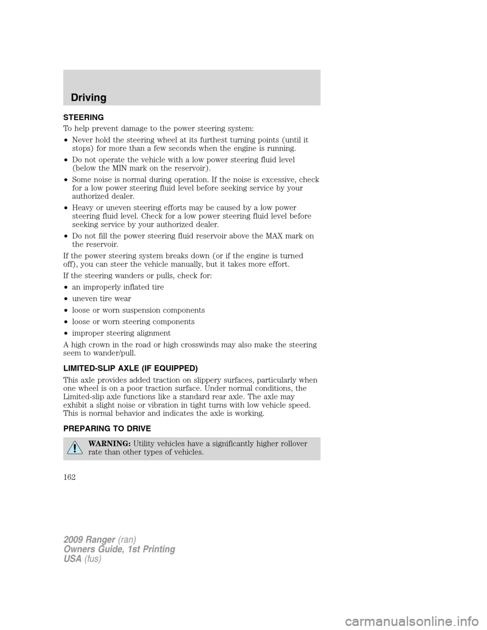 FORD RANGER 2009 2.G Owners Manual STEERING
To help prevent damage to the power steering system:
•Never hold the steering wheel at its furthest turning points (until it
stops) for more than a few seconds when the engine is running.
â FORD RANGER 2009 2.G Owners Manual STEERING
To help prevent damage to the power steering system:
•Never hold the steering wheel at its furthest turning points (until it
stops) for more than a few seconds when the engine is running.
â