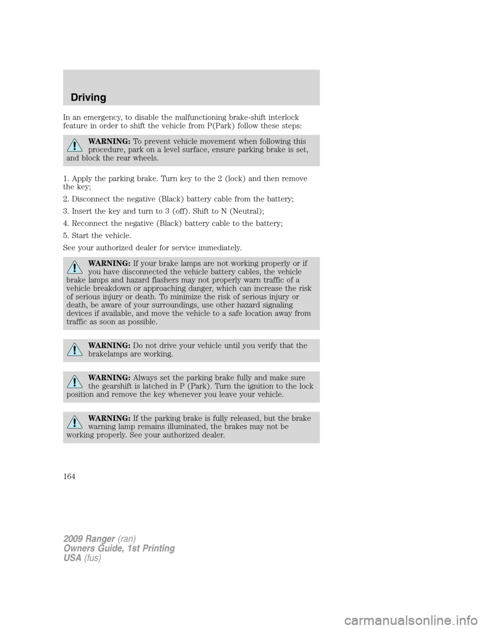 FORD RANGER 2009 2.G Owners Manual In an emergency, to disable the malfunctioning brake-shift interlock
feature in order to shift the vehicle from P(Park) follow these steps:
WARNING:To prevent vehicle movement when following this
proc FORD RANGER 2009 2.G Owners Manual In an emergency, to disable the malfunctioning brake-shift interlock
feature in order to shift the vehicle from P(Park) follow these steps:
WARNING:To prevent vehicle movement when following this
proc