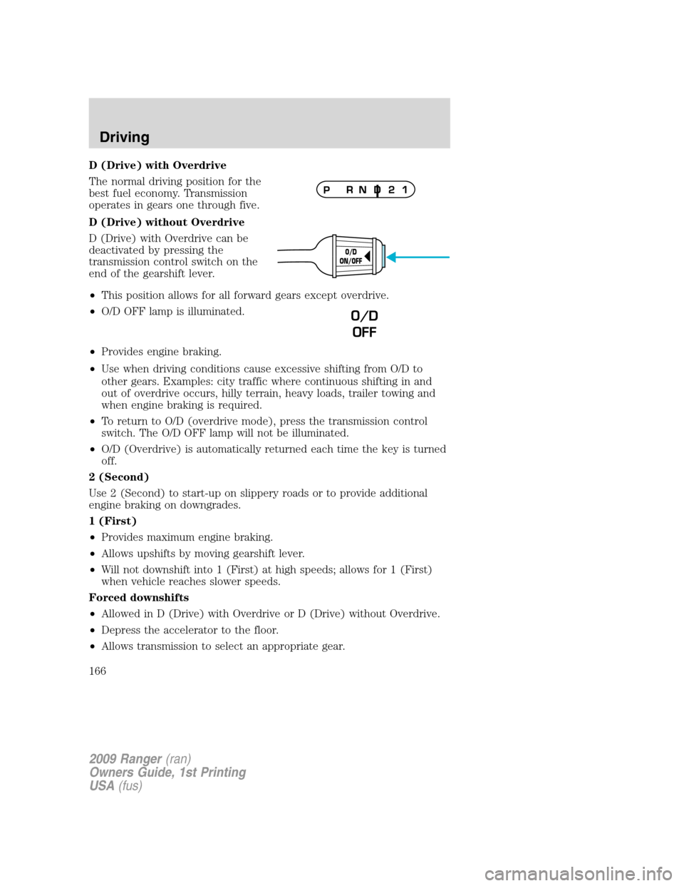 FORD RANGER 2009 2.G User Guide D (Drive) with Overdrive
The normal driving position for the
best fuel economy. Transmission
operates in gears one through five.
D (Drive) without Overdrive
D (Drive) with Overdrive can be
deactivated