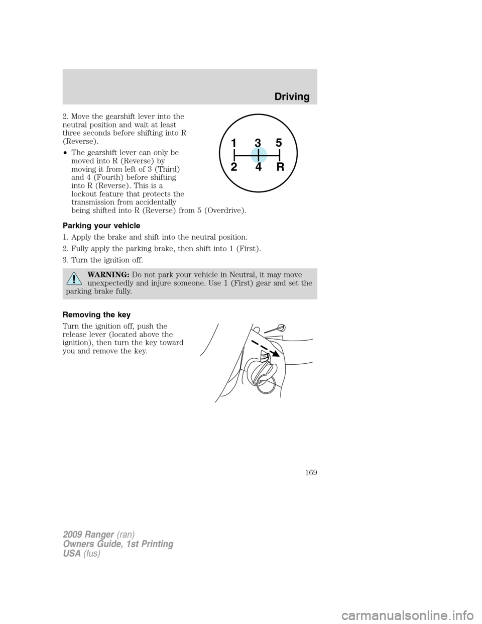 FORD RANGER 2009 2.G Owners Manual 2. Move the gearshift lever into the
neutral position and wait at least
three seconds before shifting into R
(Reverse).
•The gearshift lever can only be
moved into R (Reverse) by
moving it from left FORD RANGER 2009 2.G Owners Manual 2. Move the gearshift lever into the
neutral position and wait at least
three seconds before shifting into R
(Reverse).
•The gearshift lever can only be
moved into R (Reverse) by
moving it from left