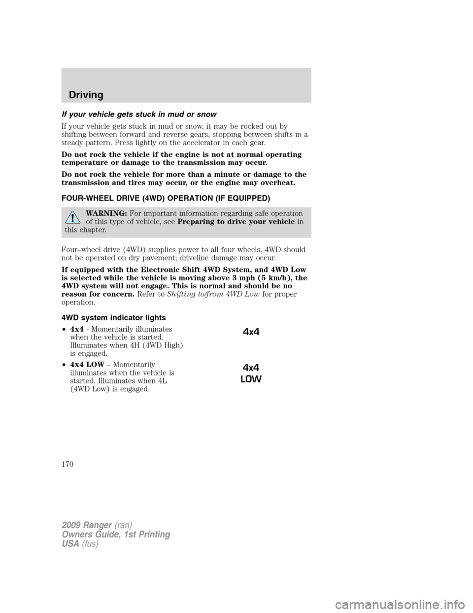 FORD RANGER 2009 2.G Owners Manual If your vehicle gets stuck in mud or snow
If your vehicle gets stuck in mud or snow, it may be rocked out by
shifting between forward and reverse gears, stopping between shifts in a
steady pattern. Pr FORD RANGER 2009 2.G Owners Manual If your vehicle gets stuck in mud or snow
If your vehicle gets stuck in mud or snow, it may be rocked out by
shifting between forward and reverse gears, stopping between shifts in a
steady pattern. Pr