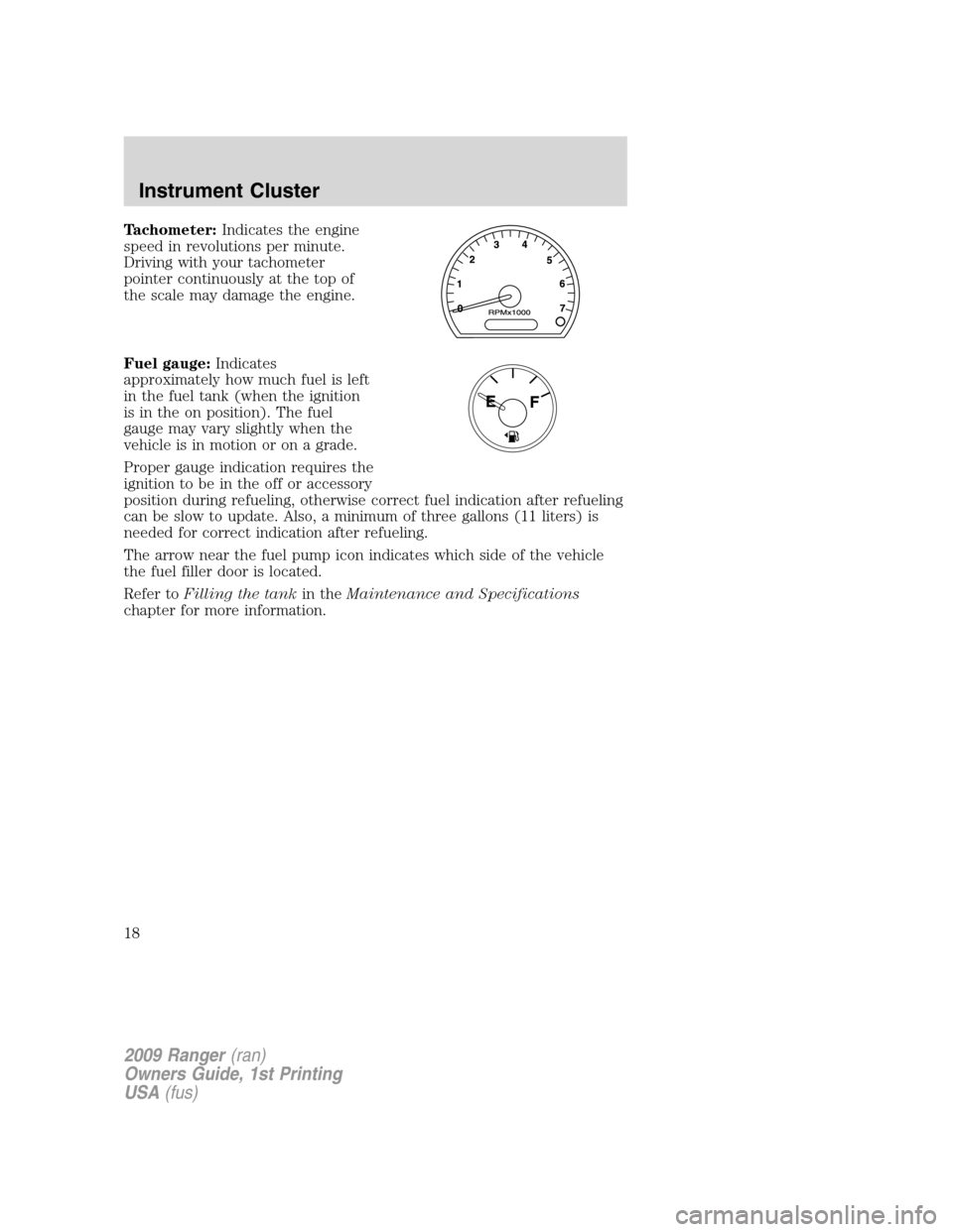 FORD RANGER 2009 2.G User Guide Tachometer:Indicates the engine
speed in revolutions per minute.
Driving with your tachometer
pointer continuously at the top of
the scale may damage the engine.
Fuel gauge:Indicates
approximately how FORD RANGER 2009 2.G User Guide Tachometer:Indicates the engine
speed in revolutions per minute.
Driving with your tachometer
pointer continuously at the top of
the scale may damage the engine.
Fuel gauge:Indicates
approximately how