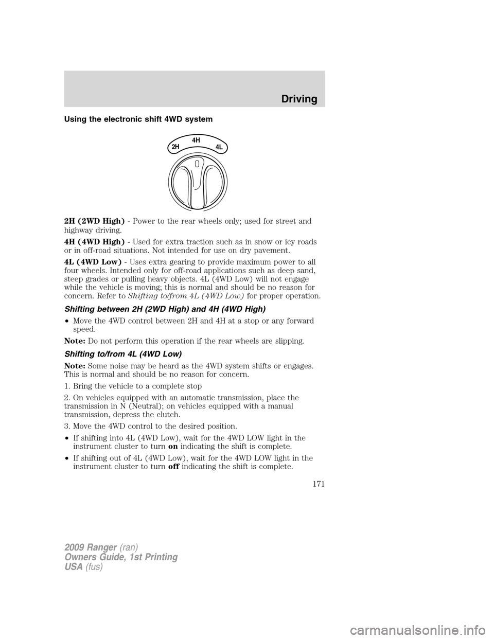 FORD RANGER 2009 2.G Owners Manual Using the electronic shift 4WD system
2H (2WD High)- Power to the rear wheels only; used for street and
highway driving.
4H (4WD High)- Used for extra traction such as in snow or icy roads
or in off-r FORD RANGER 2009 2.G Owners Manual Using the electronic shift 4WD system
2H (2WD High)- Power to the rear wheels only; used for street and
highway driving.
4H (4WD High)- Used for extra traction such as in snow or icy roads
or in off-r