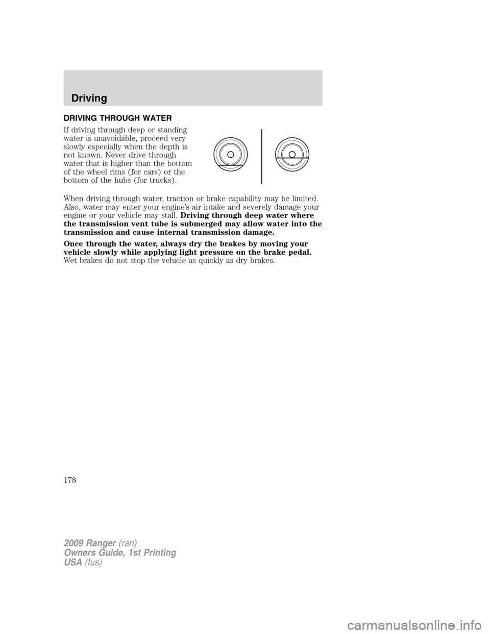 FORD RANGER 2009 2.G Owners Manual DRIVING THROUGH WATER
If driving through deep or standing
water is unavoidable, proceed very
slowly especially when the depth is
not known. Never drive through
water that is higher than the bottom
of FORD RANGER 2009 2.G Owners Manual DRIVING THROUGH WATER
If driving through deep or standing
water is unavoidable, proceed very
slowly especially when the depth is
not known. Never drive through
water that is higher than the bottom
of