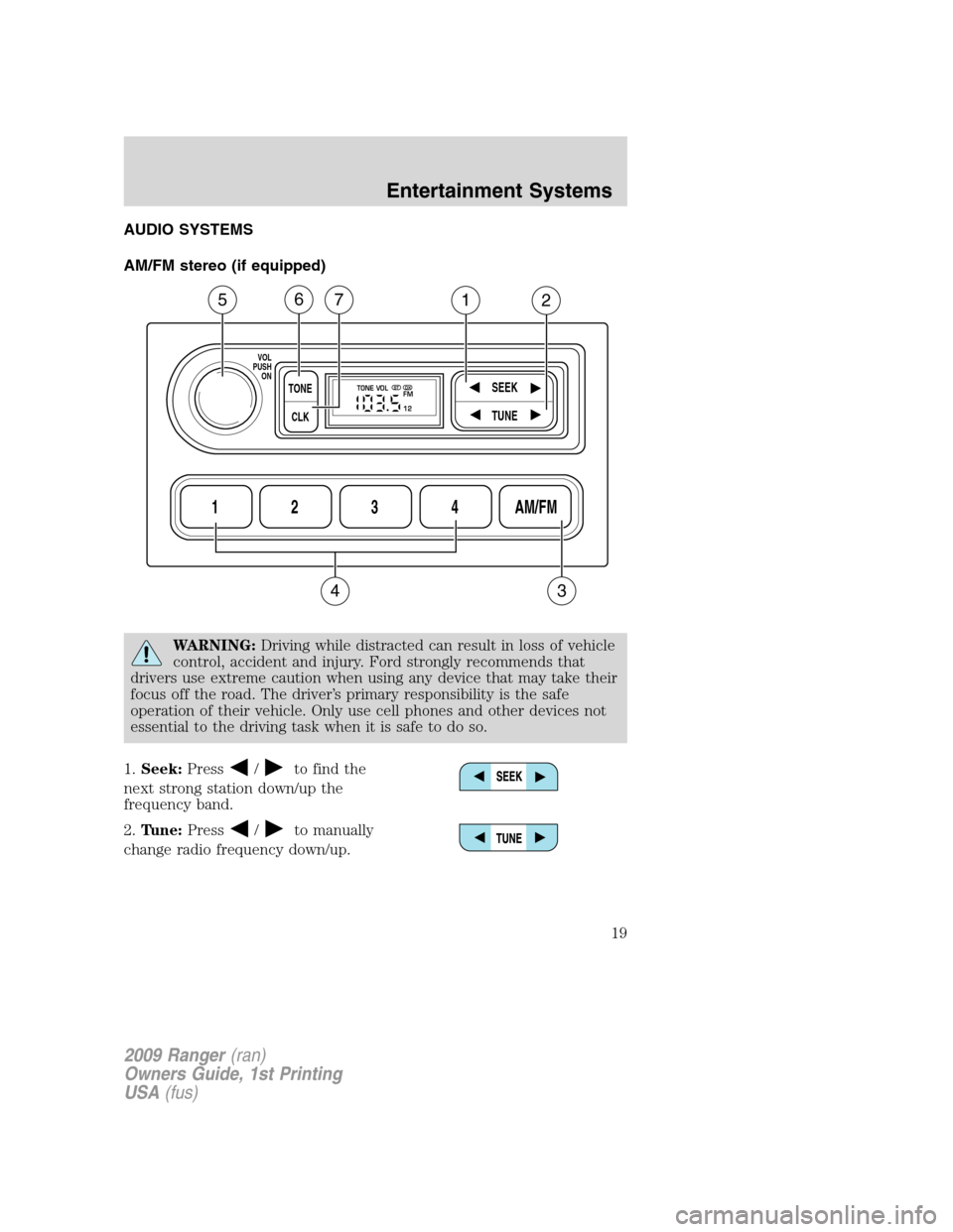 FORD RANGER 2009 2.G User Guide AUDIO SYSTEMS
AM/FM stereo (if equipped)
WARNING:Driving while distracted can result in loss of vehicle
control, accident and injury. Ford strongly recommends that
drivers use extreme caution when usi FORD RANGER 2009 2.G User Guide AUDIO SYSTEMS
AM/FM stereo (if equipped)
WARNING:Driving while distracted can result in loss of vehicle
control, accident and injury. Ford strongly recommends that
drivers use extreme caution when usi