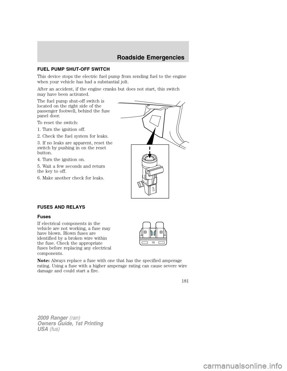 FORD RANGER 2009 2.G Owners Manual FUEL PUMP SHUT-OFF SWITCH
This device stops the electric fuel pump from sending fuel to the engine
when your vehicle has had a substantial jolt.
After an accident, if the engine cranks but does not st FORD RANGER 2009 2.G Owners Manual FUEL PUMP SHUT-OFF SWITCH
This device stops the electric fuel pump from sending fuel to the engine
when your vehicle has had a substantial jolt.
After an accident, if the engine cranks but does not st