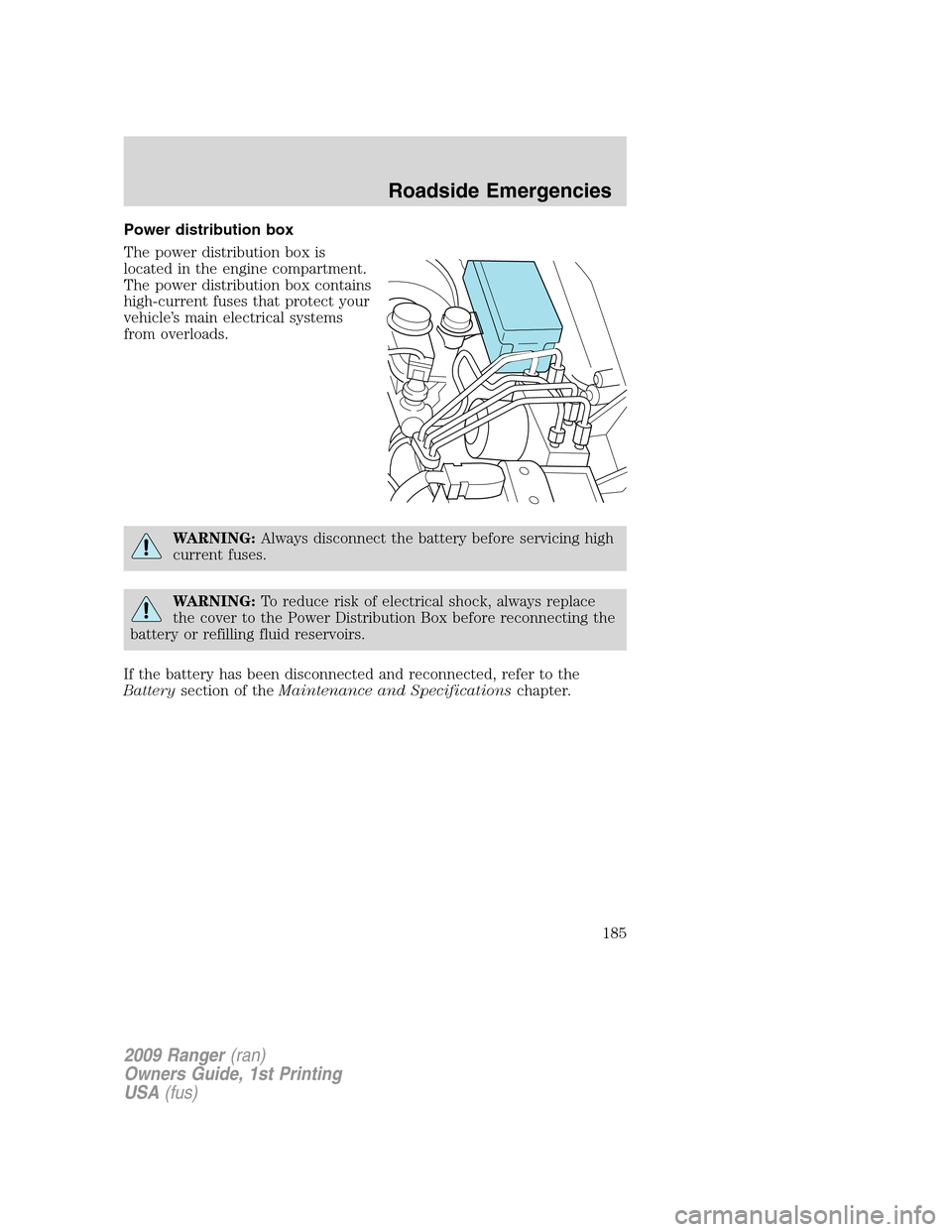 FORD RANGER 2009 2.G Owners Manual Power distribution box
The power distribution box is
located in the engine compartment.
The power distribution box contains
high-current fuses that protect your
vehicle’s main electrical systems
fro