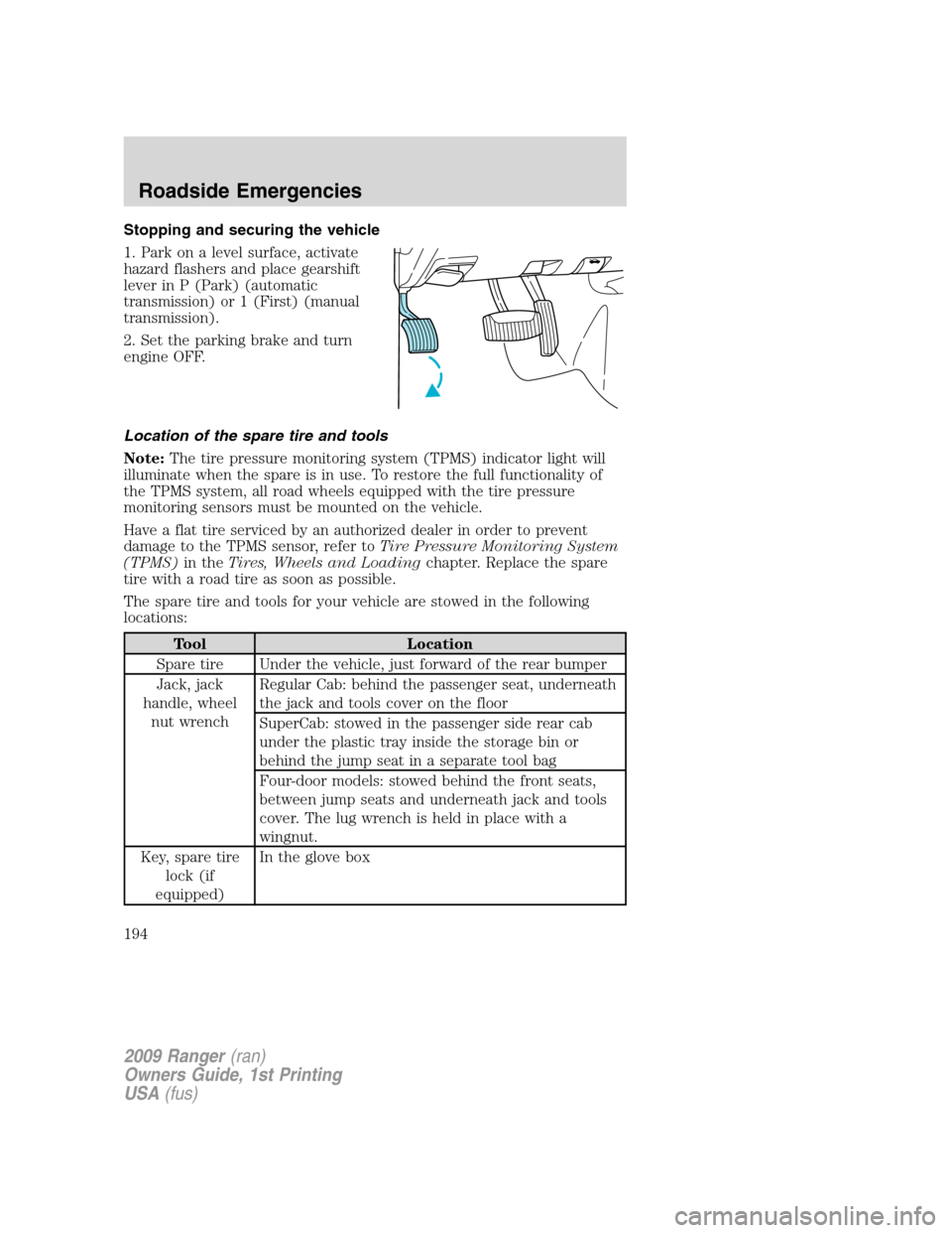 FORD RANGER 2009 2.G Owners Manual Stopping and securing the vehicle
1. Park on a level surface, activate
hazard flashers and place gearshift
lever in P (Park) (automatic
transmission) or 1 (First) (manual
transmission).
2. Set the par