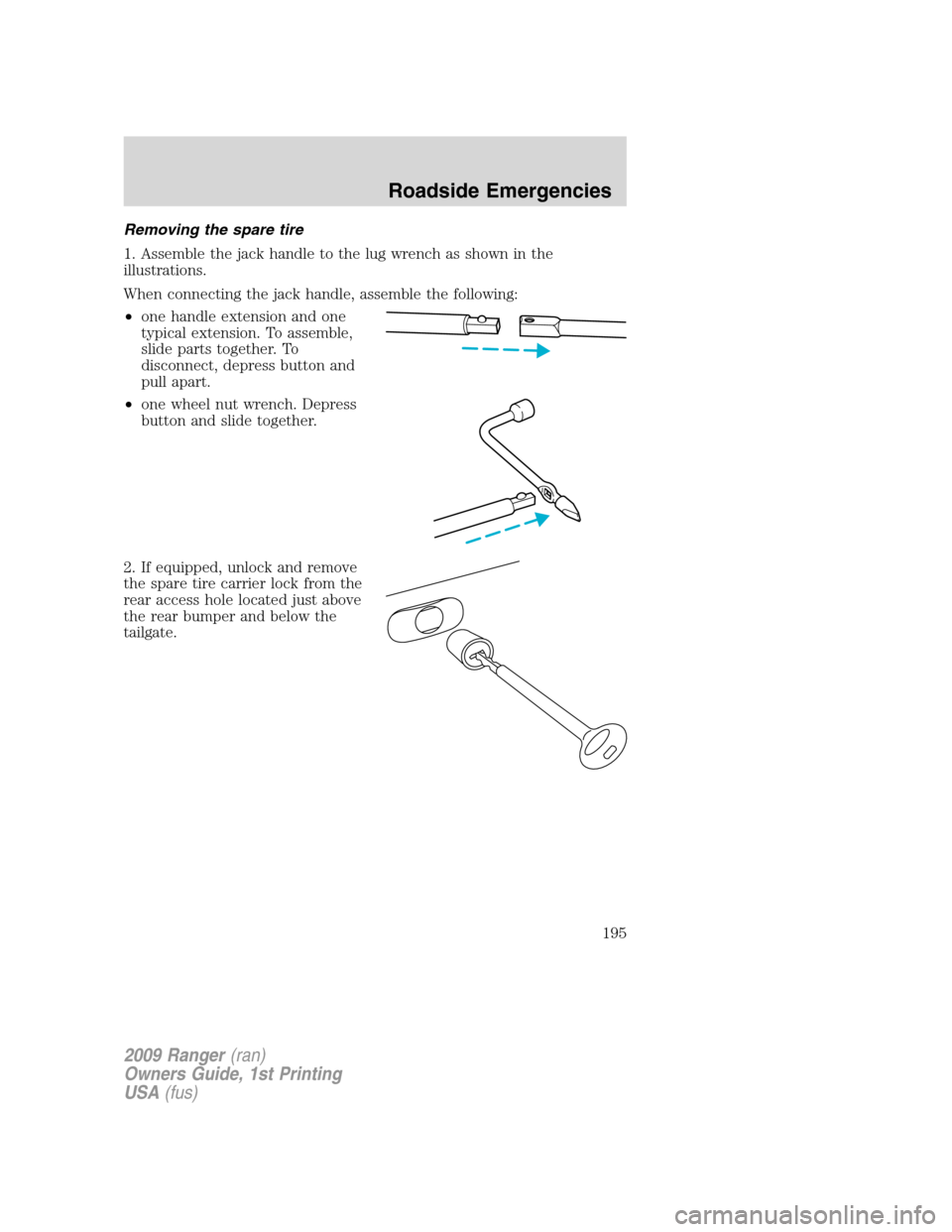 FORD RANGER 2009 2.G Owners Manual Removing the spare tire
1. Assemble the jack handle to the lug wrench as shown in the
illustrations.
When connecting the jack handle, assemble the following:
•one handle extension and one
typical ex