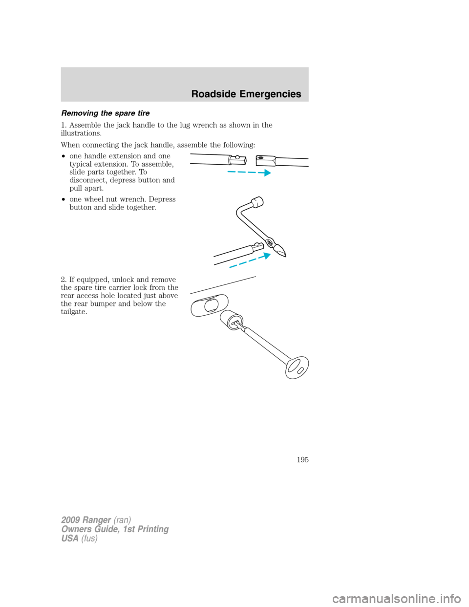 FORD RANGER 2009 2.G Owners Manual Removing the spare tire
1. Assemble the jack handle to the lug wrench as shown in the
illustrations.
When connecting the jack handle, assemble the following:
•one handle extension and one
typical ex FORD RANGER 2009 2.G Owners Manual Removing the spare tire
1. Assemble the jack handle to the lug wrench as shown in the
illustrations.
When connecting the jack handle, assemble the following:
•one handle extension and one
typical ex