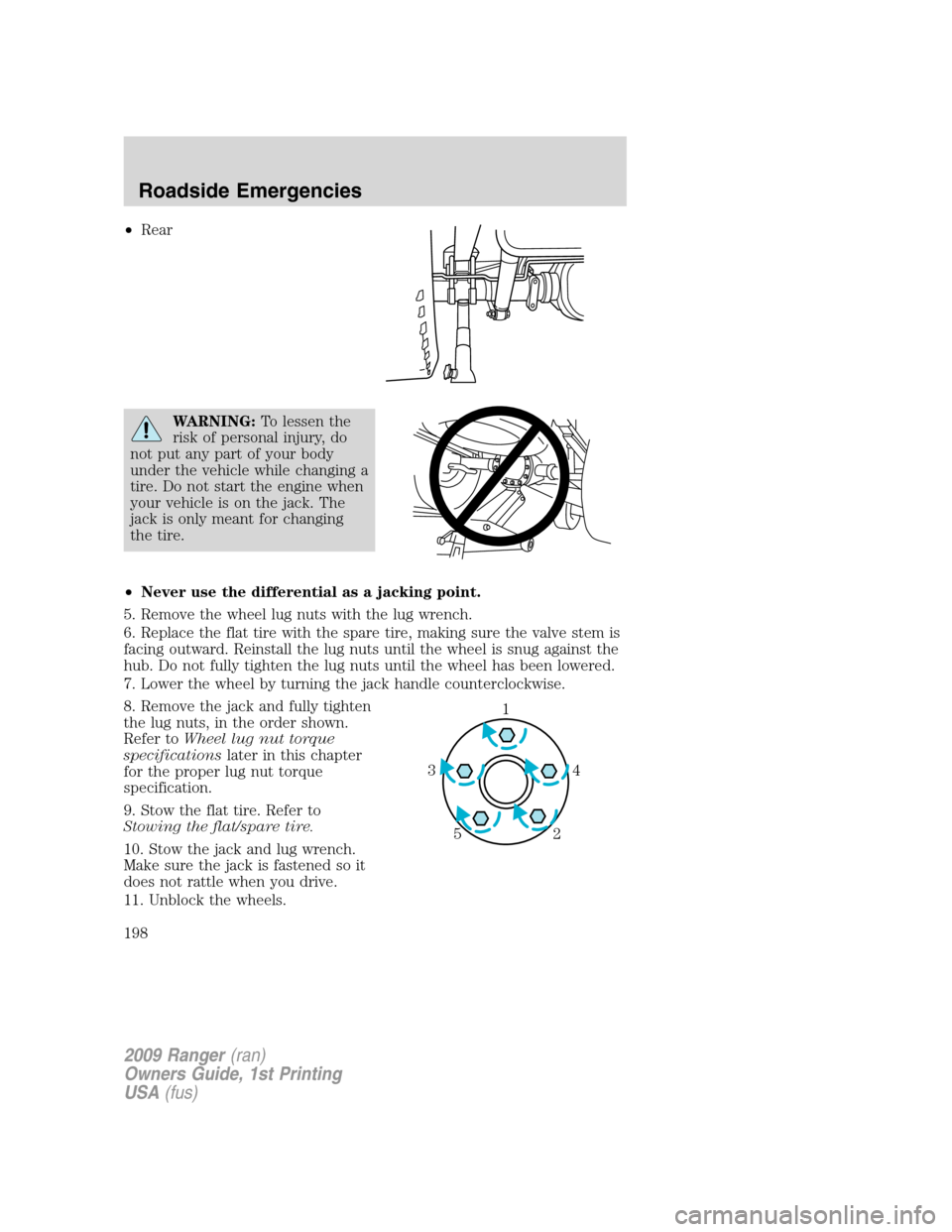 FORD RANGER 2009 2.G Owners Manual •Rear
WARNING:To lessen the
risk of personal injury, do
not put any part of your body
under the vehicle while changing a
tire. Do not start the engine when
your vehicle is on the jack. The
jack is o