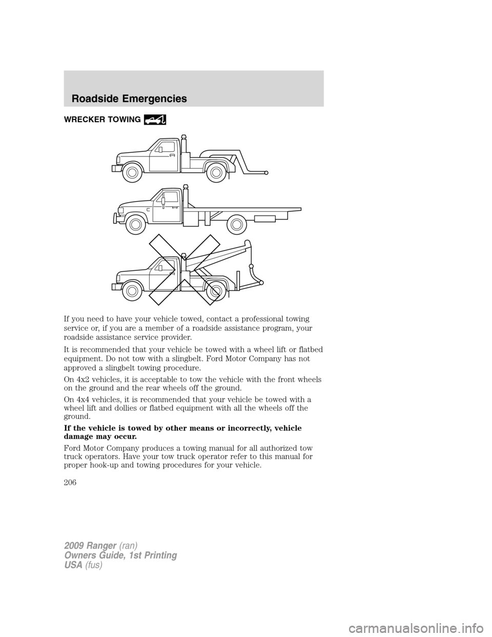 FORD RANGER 2009 2.G Owners Manual WRECKER TOWING
If you need to have your vehicle towed, contact a professional towing
service or, if you are a member of a roadside assistance program, your
roadside assistance service provider.
It is FORD RANGER 2009 2.G Owners Manual WRECKER TOWING
If you need to have your vehicle towed, contact a professional towing
service or, if you are a member of a roadside assistance program, your
roadside assistance service provider.
It is