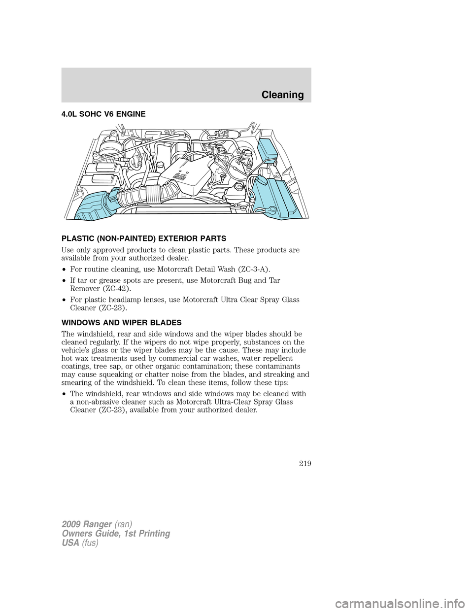 FORD RANGER 2009 2.G Owners Manual 4.0L SOHC V6 ENGINE
PLASTIC (NON-PAINTED) EXTERIOR PARTS
Use only approved products to clean plastic parts. These products are
available from your authorized dealer.
•For routine cleaning, use Motor FORD RANGER 2009 2.G Owners Manual 4.0L SOHC V6 ENGINE
PLASTIC (NON-PAINTED) EXTERIOR PARTS
Use only approved products to clean plastic parts. These products are
available from your authorized dealer.
•For routine cleaning, use Motor