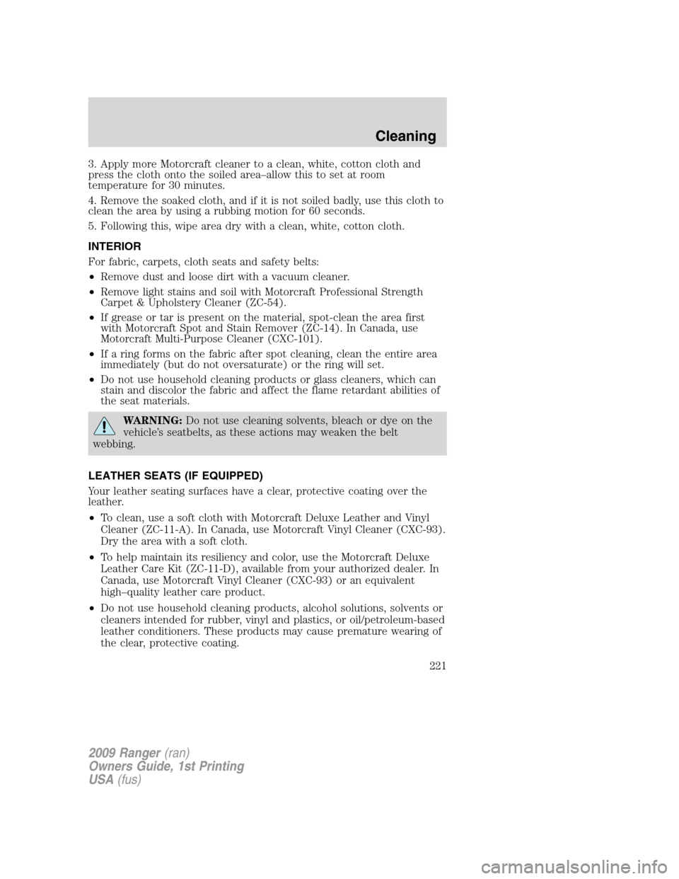 FORD RANGER 2009 2.G Owners Manual 3. Apply more Motorcraft cleaner to a clean, white, cotton cloth and
press the cloth onto the soiled area–allow this to set at room
temperature for 30 minutes.
4. Remove the soaked cloth, and if it FORD RANGER 2009 2.G Owners Manual 3. Apply more Motorcraft cleaner to a clean, white, cotton cloth and
press the cloth onto the soiled area–allow this to set at room
temperature for 30 minutes.
4. Remove the soaked cloth, and if it