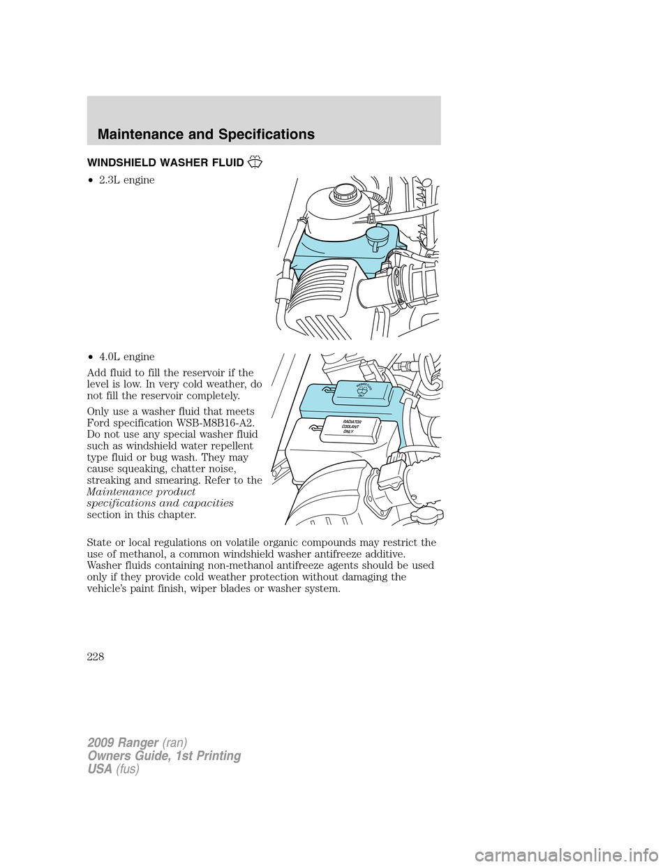 FORD RANGER 2009 2.G Owners Manual WINDSHIELD WASHER FLUID
•2.3L engine
•4.0L engine
Add fluid to fill the reservoir if the
level is low. In very cold weather, do
not fill the reservoir completely.
Only use a washer fluid that meet FORD RANGER 2009 2.G Owners Manual WINDSHIELD WASHER FLUID
•2.3L engine
•4.0L engine
Add fluid to fill the reservoir if the
level is low. In very cold weather, do
not fill the reservoir completely.
Only use a washer fluid that meet