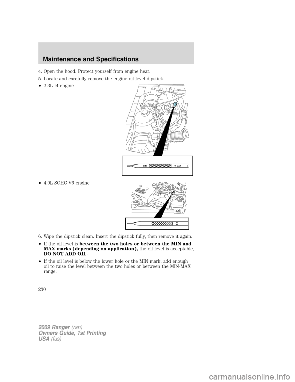 FORD RANGER 2009 2.G Owners Manual 4. Open the hood. Protect yourself from engine heat.
5. Locate and carefully remove the engine oil level dipstick.
•2.3L I4 engine
•4.0L SOHC V6 engine
6. Wipe the dipstick clean. Insert the dipst FORD RANGER 2009 2.G Owners Manual 4. Open the hood. Protect yourself from engine heat.
5. Locate and carefully remove the engine oil level dipstick.
•2.3L I4 engine
•4.0L SOHC V6 engine
6. Wipe the dipstick clean. Insert the dipst