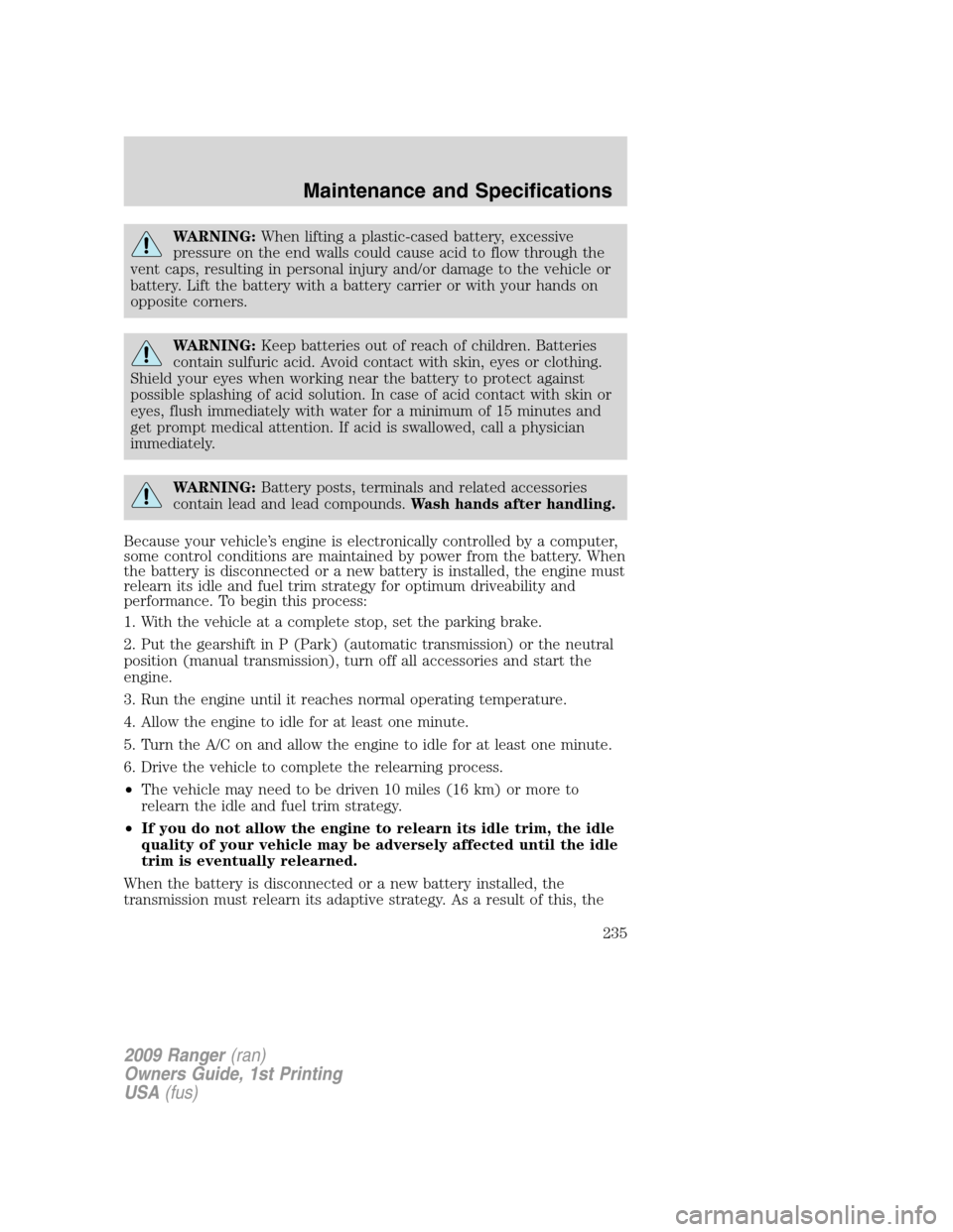 FORD RANGER 2009 2.G Owners Guide WARNING:When lifting a plastic-cased battery, excessive
pressure on the end walls could cause acid to flow through the
vent caps, resulting in personal injury and/or damage to the vehicle or
battery. 