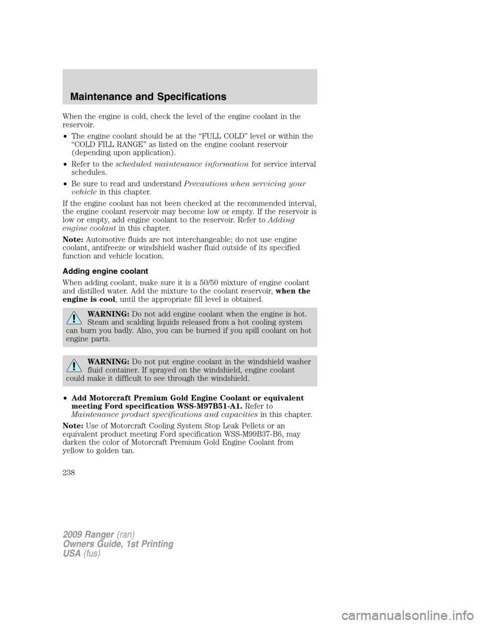 FORD RANGER 2009 2.G Owners Manual When the engine is cold, check the level of the engine coolant in the
reservoir.
•The engine coolant should be at the “FULL COLD” level or within the
“COLD FILL RANGE” as listed on the engin