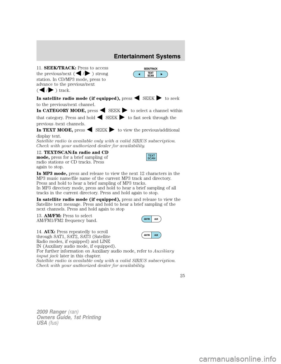 FORD RANGER 2009 2.G Owners Manual 11.SEEK/TRACK:Press to access
the previous/next (
/) strong
station. In CD/MP3 mode, press to
advance to the previous/next
(
/) track.
In satellite radio mode (if equipped),press
SEEKto seek
to the pr FORD RANGER 2009 2.G Owners Manual 11.SEEK/TRACK:Press to access
the previous/next (
/) strong
station. In CD/MP3 mode, press to
advance to the previous/next
(
/) track.
In satellite radio mode (if equipped),press
SEEKto seek
to the pr
